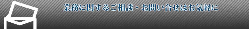 業務に関するご相談・お問い合せはお気軽に